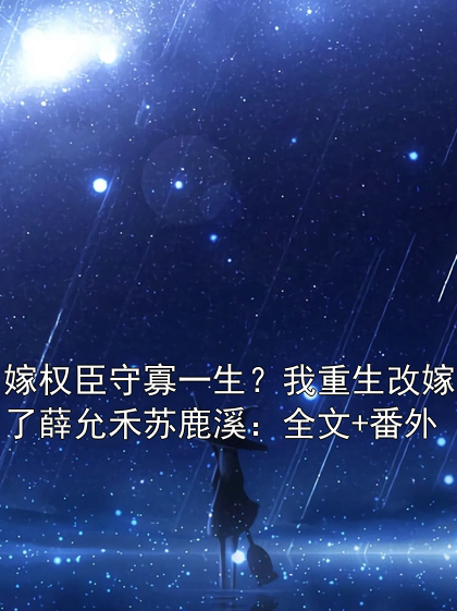 嫁权臣守寡一生？我重生改嫁了薛允禾苏鹿溪：全文+番外在线阅读全文_薛允禾苏鹿溪小说无弹窗