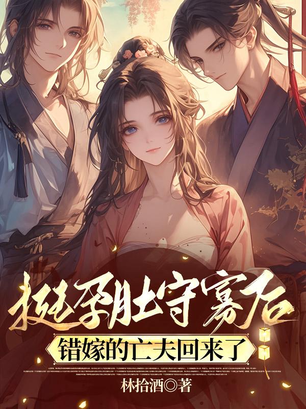 挺孕肚守寡后，错嫁的亡夫回来了全文目录_苏清婉顾昀瑞小说最新章节阅读