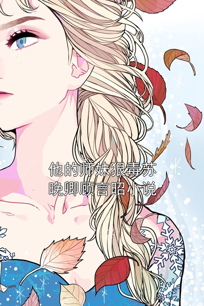 男女主角是苏晚卿顾言昭的小说_他的师妹狠毒苏晚卿顾言昭小说全文目录